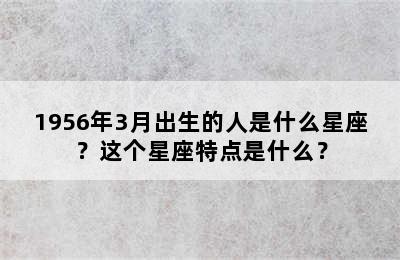 1956年3月出生的人是什么星座？这个星座特点是什么？