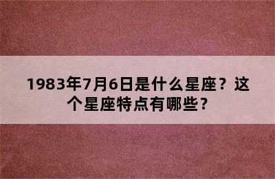 1983年7月6日是什么星座？这个星座特点有哪些？