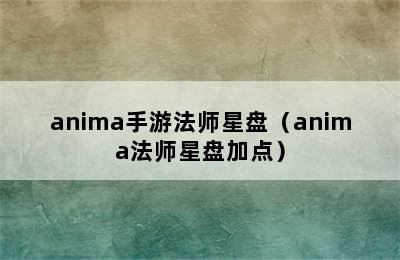 anima手游法师星盘（anima法师星盘加点）