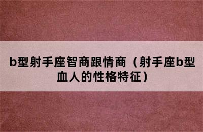 b型射手座智商跟情商（射手座b型血人的性格特征）