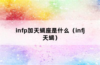 infp加天蝎座是什么（infj天蝎）