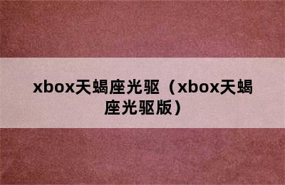 xbox天蝎座光驱（xbox天蝎座光驱版）