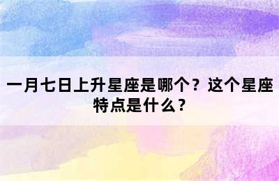 一月七日上升星座是哪个？这个星座特点是什么？