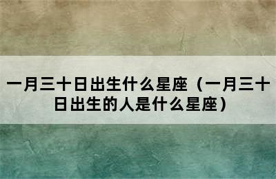 一月三十日出生什么星座（一月三十日出生的人是什么星座）