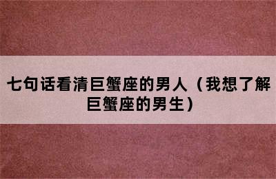 七句话看清巨蟹座的男人（我想了解巨蟹座的男生）