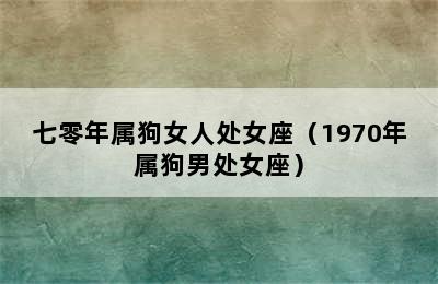 七零年属狗女人处女座（1970年属狗男处女座）