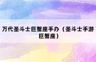 万代圣斗士巨蟹座手办（圣斗士手游巨蟹座）