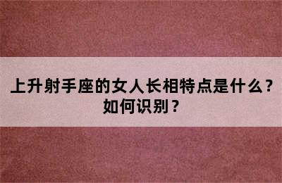 上升射手座的女人长相特点是什么？如何识别？