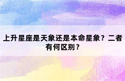 上升星座是天象还是本命星象？二者有何区别？