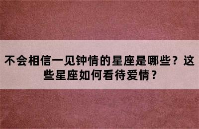 不会相信一见钟情的星座是哪些？这些星座如何看待爱情？