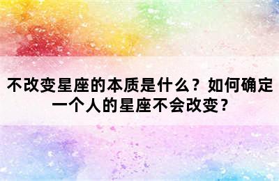 不改变星座的本质是什么？如何确定一个人的星座不会改变？