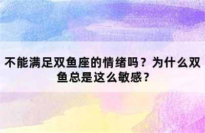 不能满足双鱼座的情绪吗？为什么双鱼总是这么敏感？