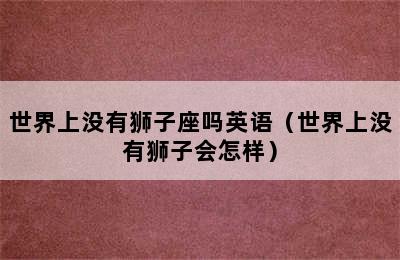 世界上没有狮子座吗英语（世界上没有狮子会怎样）