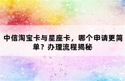 中信淘宝卡与星座卡，哪个申请更简单？办理流程揭秘