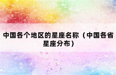 中国各个地区的星座名称（中国各省星座分布）