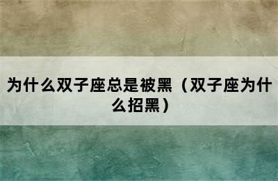 为什么双子座总是被黑（双子座为什么招黑）