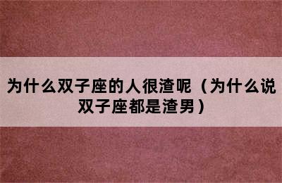 为什么双子座的人很渣呢（为什么说双子座都是渣男）