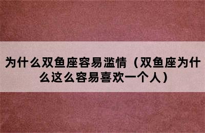 为什么双鱼座容易滥情（双鱼座为什么这么容易喜欢一个人）