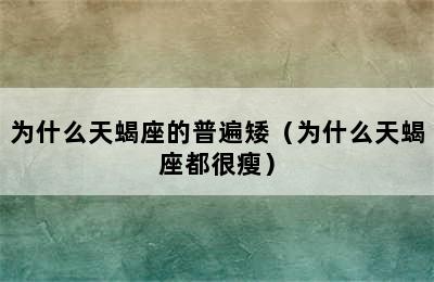 为什么天蝎座的普遍矮（为什么天蝎座都很瘦）