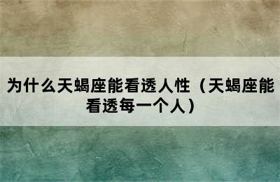 为什么天蝎座能看透人性（天蝎座能看透每一个人）