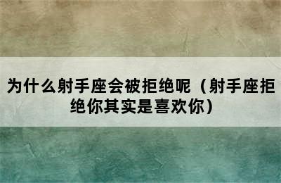 为什么射手座会被拒绝呢（射手座拒绝你其实是喜欢你）