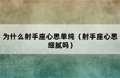 为什么射手座心思单纯（射手座心思细腻吗）