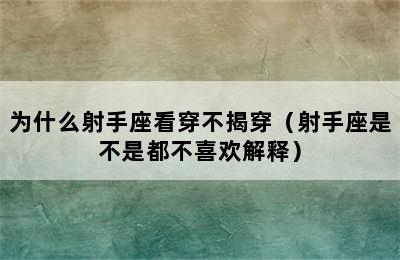 为什么射手座看穿不揭穿（射手座是不是都不喜欢解释）