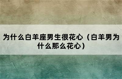 为什么白羊座男生很花心（白羊男为什么那么花心）