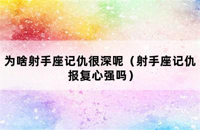 为啥射手座记仇很深呢（射手座记仇报复心强吗）