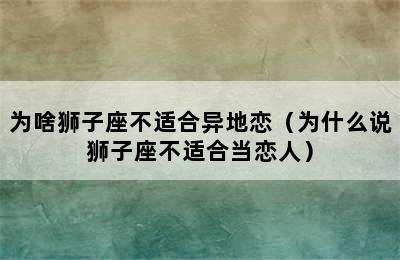 为啥狮子座不适合异地恋（为什么说狮子座不适合当恋人）