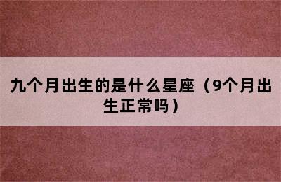 九个月出生的是什么星座（9个月出生正常吗）