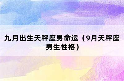 九月出生天秤座男命运（9月天秤座男生性格）