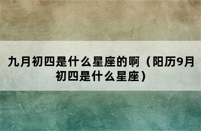 九月初四是什么星座的啊（阳历9月初四是什么星座）