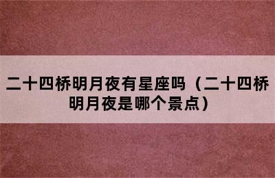 二十四桥明月夜有星座吗（二十四桥明月夜是哪个景点）