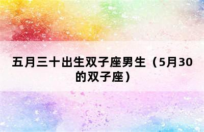 五月三十出生双子座男生（5月30的双子座）