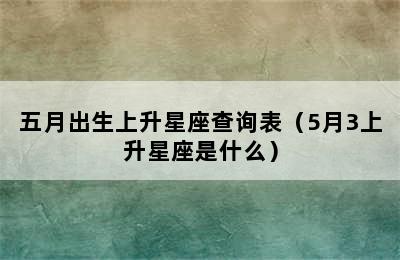 五月出生上升星座查询表（5月3上升星座是什么）