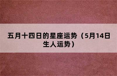 五月十四日的星座运势（5月14日生人运势）