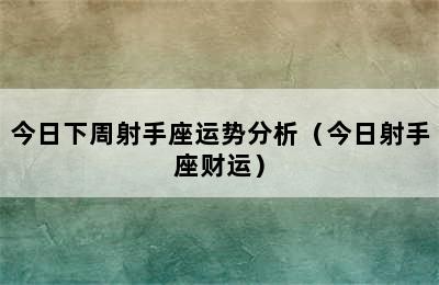 今日下周射手座运势分析（今日射手座财运）