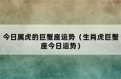 今日属虎的巨蟹座运势（生肖虎巨蟹座今日运势）