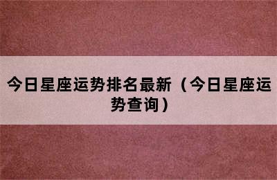 今日星座运势排名最新（今日星座运势查询）