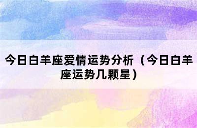 今日白羊座爱情运势分析（今日白羊座运势几颗星）