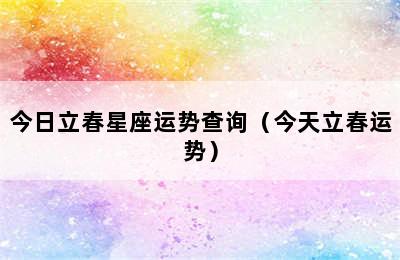 今日立春星座运势查询（今天立春运势）