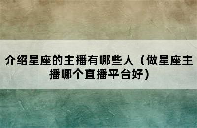 介绍星座的主播有哪些人（做星座主播哪个直播平台好）