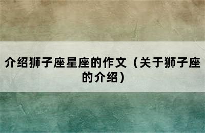 介绍狮子座星座的作文（关于狮子座的介绍）