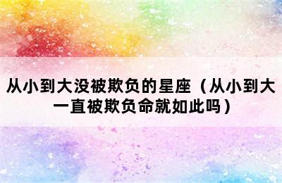 从小到大没被欺负的星座（从小到大一直被欺负命就如此吗）