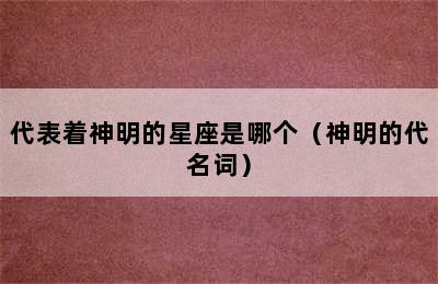 代表着神明的星座是哪个（神明的代名词）