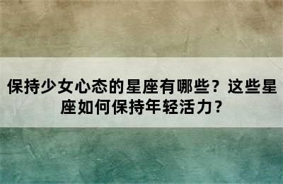 保持少女心态的星座有哪些？这些星座如何保持年轻活力？