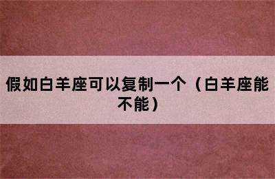 假如白羊座可以复制一个（白羊座能不能）