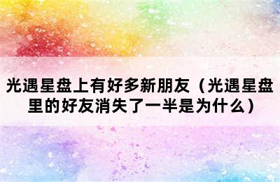 光遇星盘上有好多新朋友（光遇星盘里的好友消失了一半是为什么）