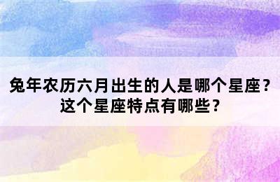 兔年农历六月出生的人是哪个星座？这个星座特点有哪些？